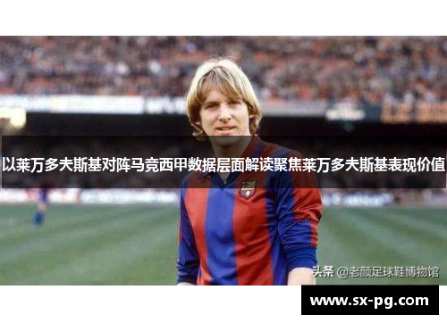 以莱万多夫斯基对阵马竞西甲数据层面解读聚焦莱万多夫斯基表现价值