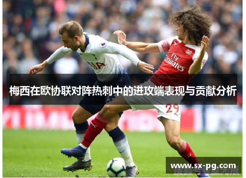 梅西在欧协联对阵热刺中的进攻端表现与贡献分析
