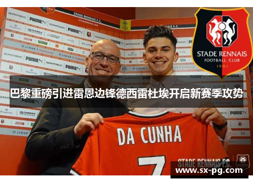 巴黎重磅引进雷恩边锋德西雷杜埃开启新赛季攻势