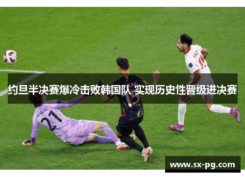 约旦半决赛爆冷击败韩国队 实现历史性晋级进决赛
