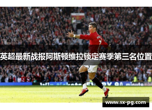 英超最新战报阿斯顿维拉锁定赛季第三名位置