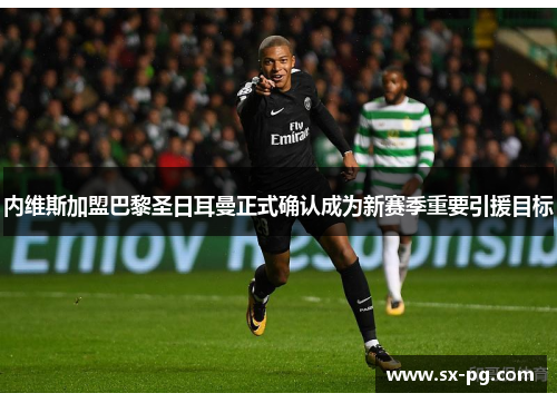 内维斯加盟巴黎圣日耳曼正式确认成为新赛季重要引援目标