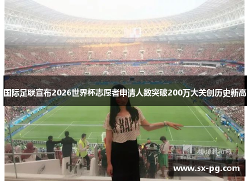 国际足联宣布2026世界杯志愿者申请人数突破200万大关创历史新高