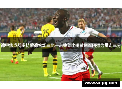 德甲焦点战多特蒙德客场三比一击败莱比锡黄黑军团强势带走三分