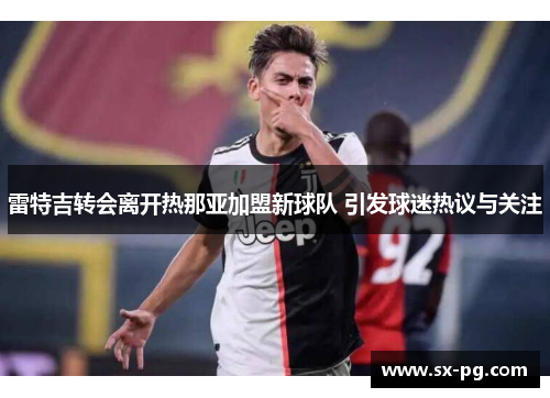 雷特吉转会离开热那亚加盟新球队 引发球迷热议与关注